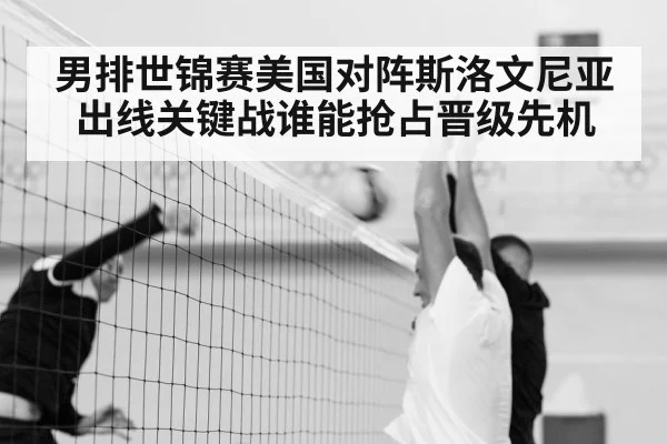 男排世锦赛美国对阵斯洛文尼亚出线关键战谁能抢占晋级先机