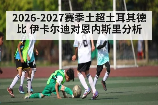 2026-2027赛季土超土耳其德比 伊卡尔迪对恩内斯里分析